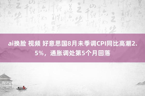 ai换脸 视频 好意思国8月未季调CPI同比高潮2.5%，通胀调处第5个月回落