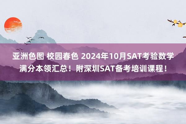 亚洲色图 校园春色 2024年10月SAT考验数学满分本领汇总！附深圳SAT备考培训课程！