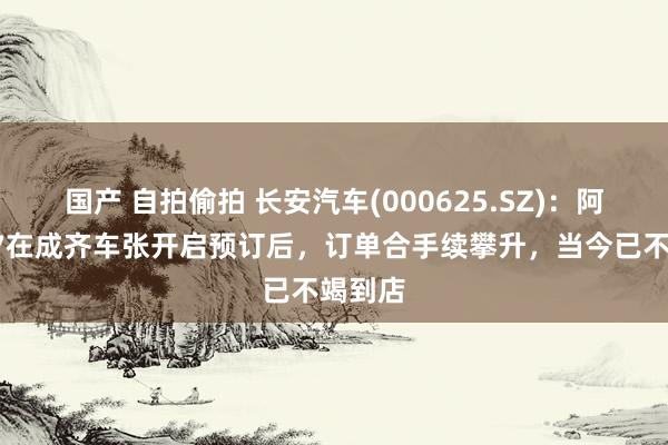 国产 自拍偷拍 长安汽车(000625.SZ)：阿维塔07在成齐车张开启预订后，订单合手续攀升，当今已不竭到店