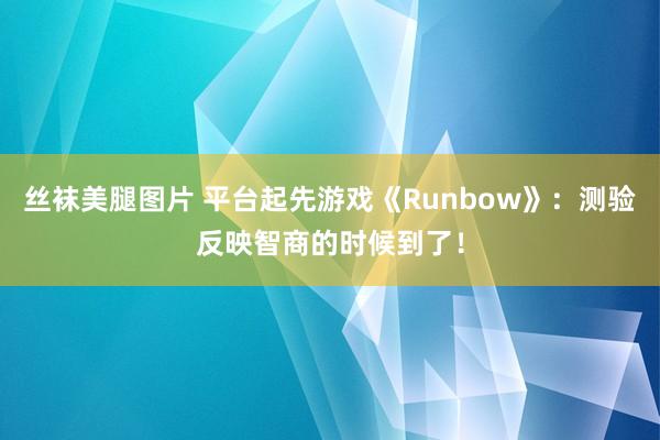 丝袜美腿图片 平台起先游戏《Runbow》：测验反映智商的时候到了！