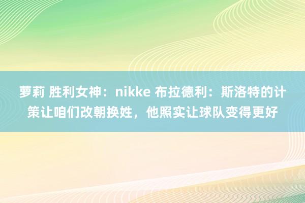 萝莉 胜利女神：nikke 布拉德利：斯洛特的计策让咱们改朝换姓，他照实让球队变得更好