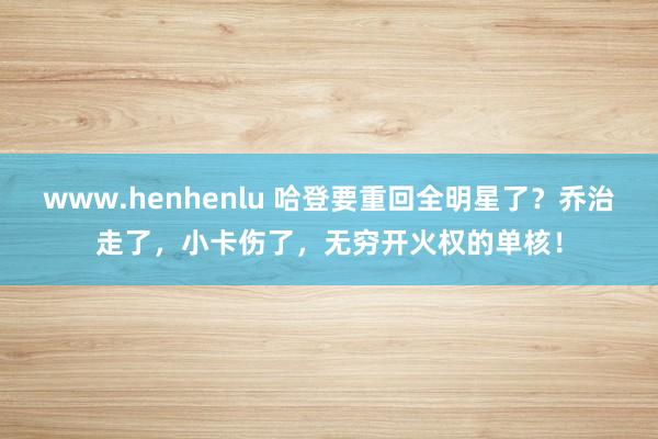 www.henhenlu 哈登要重回全明星了？乔治走了，小卡伤了，无穷开火权的单核！