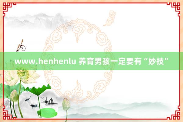 www.henhenlu 养育男孩一定要有“妙技”