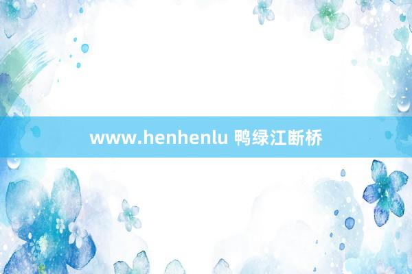 www.henhenlu 鸭绿江断桥