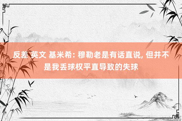 反差 英文 基米希: 穆勒老是有话直说, 但并不是我丢球权平直导致的失球