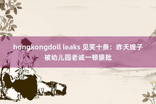 hongkongdoll leaks 见笑十条：昨天嫂子被幼儿园老诚一顿狠批