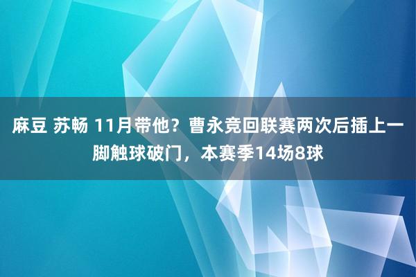 麻豆 苏畅 11月带他？曹永竞回联赛两次后插上一脚触球破门，本赛季14场8球