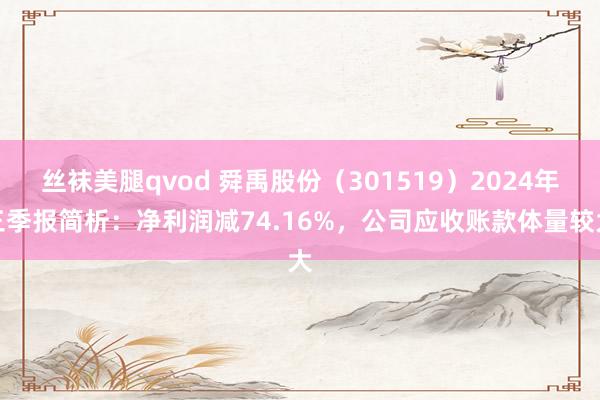 丝袜美腿qvod 舜禹股份（301519）2024年三季报简析：净利润减74.16%，公司应收账款体量较大