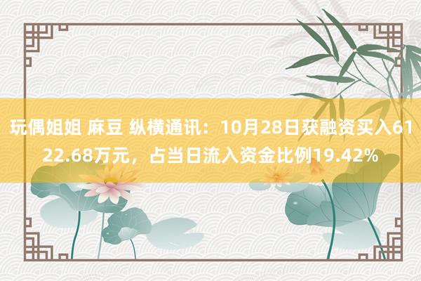 玩偶姐姐 麻豆 纵横通讯：10月28日获融资买入6122.68万元，占当日流入资金比例19.42%