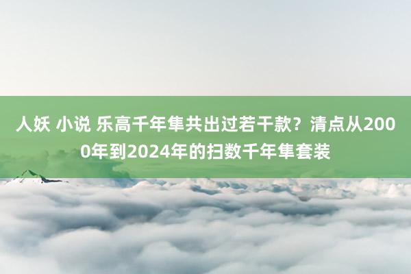 人妖 小说 乐高千年隼共出过若干款？清点从2000年到2024年的扫数千年隼套装