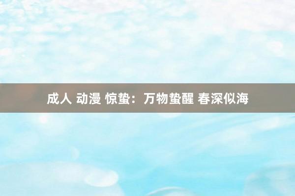 成人 动漫 惊蛰：万物蛰醒 春深似海